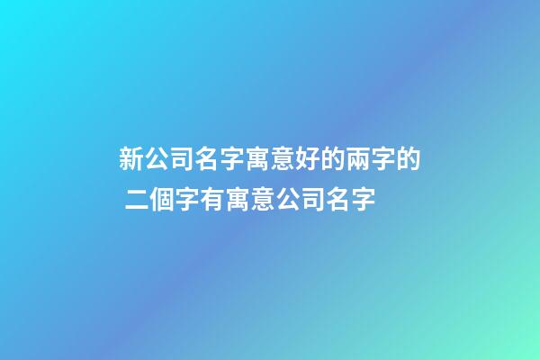 新公司名字寓意好的兩字的 二個字有寓意公司名字-第1張-公司起名-玄機派